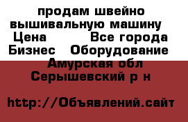 продам швейно-вышивальную машину › Цена ­ 200 - Все города Бизнес » Оборудование   . Амурская обл.,Серышевский р-н